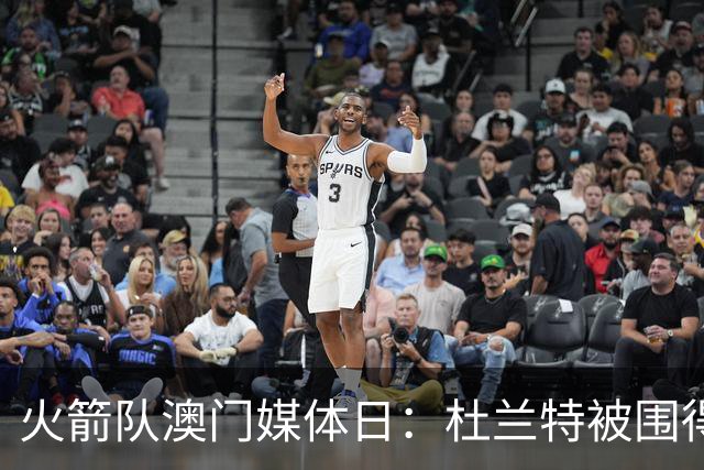 火箭队澳门媒体日：杜兰特被围得像待宰羔羊！